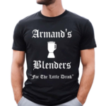 Armand’s Blenders For The Little Drink Shirt