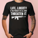 Official Life Liberty And The Pursuit Of All Who Threaten It Shirt