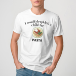 I Would Dropkick A Child For Pasta Shirt