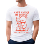 Can’t Handle My Energy Dial 1 800 Eat Shit Shirt