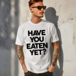 Have You Eaten Yet Shirt