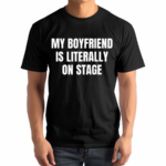 My Boyfriend Is Literally On Stage Shirt