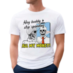 Skeleton Hey Buddy Stop Spend All My Money Let Is Go Shopping Bro Shirt