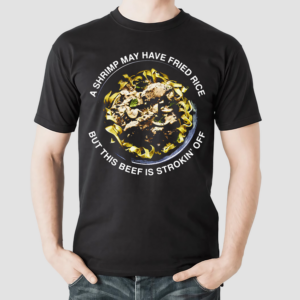 A Shrimp May Have Fried Rice But This Beef Is Strokin Off Shirt