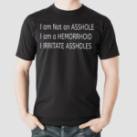 I Am Not An Asshole I Am A Hemorrhoid I Irritate Assholes Shirt