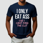 I Only Eat Ass Cuz I Cant Find The Clit Shirt