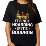 It Is Not Hoarding If It Is Bourbon Funny for Alcohol Love Shirt