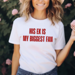 His Ex Is My Biggest Fan Shirt