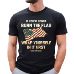 Tom Macdonald If You’re Gonna Burn The Flag Wrap Yourself In It First 2024 Shirt