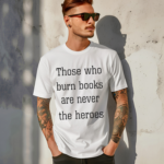 Those Who Burn Books Are Never The Heroes Shirt