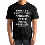 Don’t Be Part Of The Problem Be The Whole Problem Assholes Live Forever Shirt