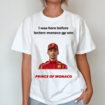 I Was Here Before Leclerc Monaco Gp Win Prince Of Monaco Shirt