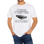 In The End It Doesnt Even Mattress 2024 Shirt