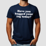 Have You Hugged Your 1Sg Today Shirt