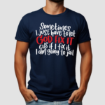 Sometimes I Just Have To Let God Fix It Cus If I Fix It I Am Going To Jail Shirt