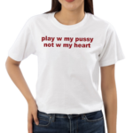 Todaysuniform Play W Pussy Not W My Heart Shirt