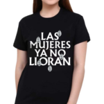 Las Mujeres Ya No Lloran Teardrops 2024 Shirt