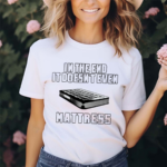 In The End It Doesnt Even Mattress 2024 Shirt