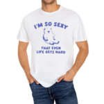 I’m So Sexy That Even Life Gets Hard Bear Shirt