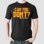 Can You Dont Or Whatever Shirt