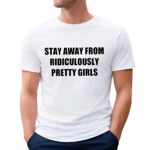 Stay Away From Ridiculously Pretty Girls Shirt