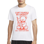 Can’t Handle My Energy Dial 1 800 Eat Shit Shirt