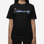 I Railed Ur Oshi 2024 Shirt