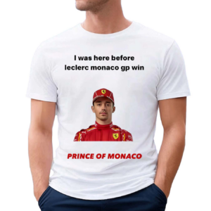 I Was Here Before Leclerc Monaco Gp Win Prince Of Monaco Shirt