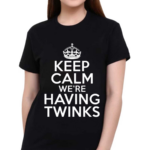 Goodshirts Keep Calm We’re Having Twinks 2024 Shirt