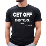 Get Off This Truck Sir J White Shirt