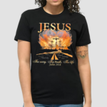 Jesus The Way The Truth The Life Shirt