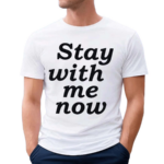 Stay With Me Now Shirt