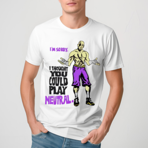 I’m Sorry I Thought You Could Play Neutral 2024 Shirt