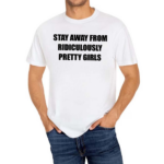 Stay Away From Ridiculously Pretty Girls Shirt