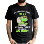 Oscar My Mind Still Thinks IAm 25 My Body Thinks My Mind Is An Idiot 2024 Shirt