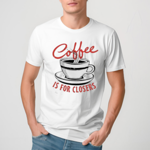 Coffee Is For Closers Shirt