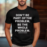 Don’t Be Part Of The Problem Be The Whole Problem Assholes Live Forever Shirt