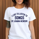 I Like To Listen To Songs By Joanna Newsom 2024 Shirt