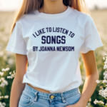 I Like To Listen To Songs By Joanna Newsom Shirt