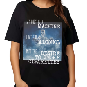 My Body Is A Machine That Turns Alcohol Into The Desire To Smoke Cigarettes Shirt