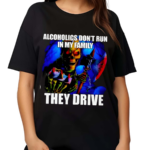 ALCOHOLICS DONT RUN IN MY FAMILY THEY DRIVE 2024 Shirt