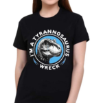 I’m A Tyrannosaurus Wreck Shirt