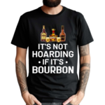 It Is Not Hoarding If It Is Bourbon Funny for Alcohol Love Shirt