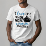 Ship I Love It When We Are Cruisin Together Shirt