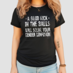 A Good Kick In The Balls Will Solve Your Gender Confusion Shirt