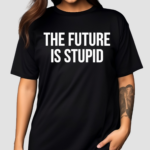 The Future Is Stupid Shirt