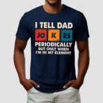 I Tell Dad Jo K Es Periodically But Only When I Am In My Element Shirt