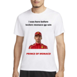 I Was Here Before Leclerc Monaco Gp Win Prince Of Monaco Shirt