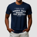 I Tried To Be Normal Once Worst Two Minutes My Life Shirt