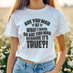 Are You Mad At What I Said Or Are You Mad Because It Is Tre Shirt